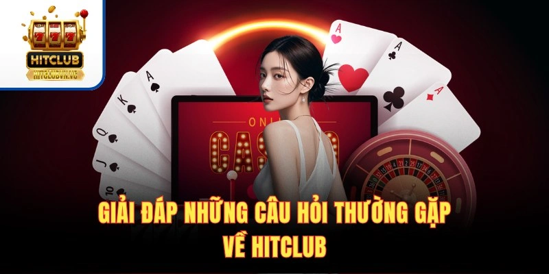 Giải đáp những câu hỏi thường gặp về Hitclub