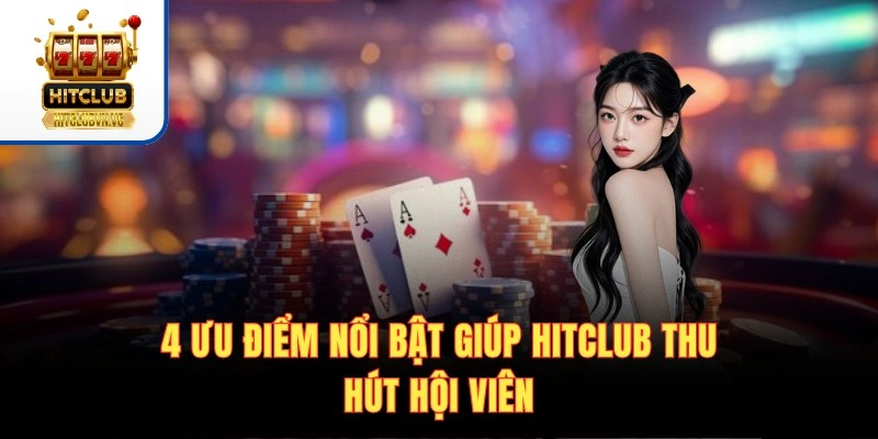4 ưu điểm nổi bật giúp Hitclub thu hút hội viên